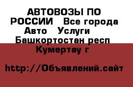 АВТОВОЗЫ ПО РОССИИ - Все города Авто » Услуги   . Башкортостан респ.,Кумертау г.